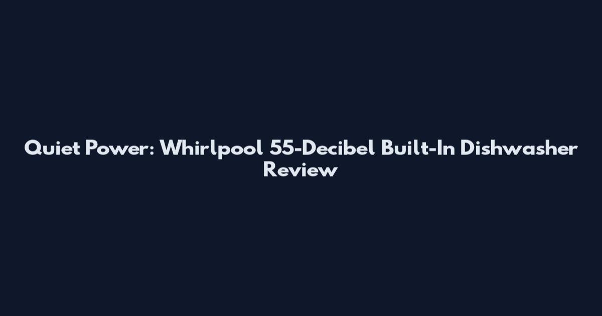 Quiet Power: Whirlpool 55-Decibel Built-In Dishwasher Review