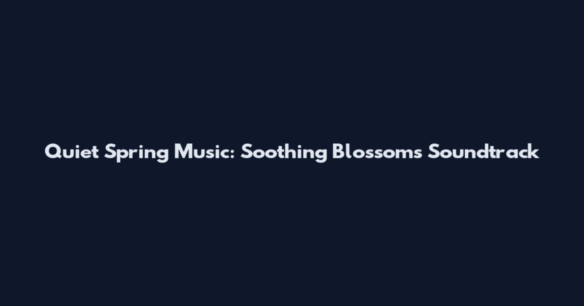 Quiet Spring Music: Soothing Blossoms Soundtrack