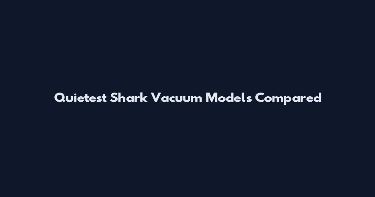 Quietest Shark Vacuum Models Compared