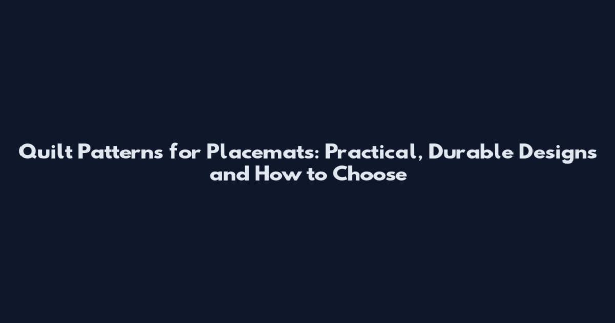 Quilt Patterns for Placemats: Practical, Durable Designs and How to Choose