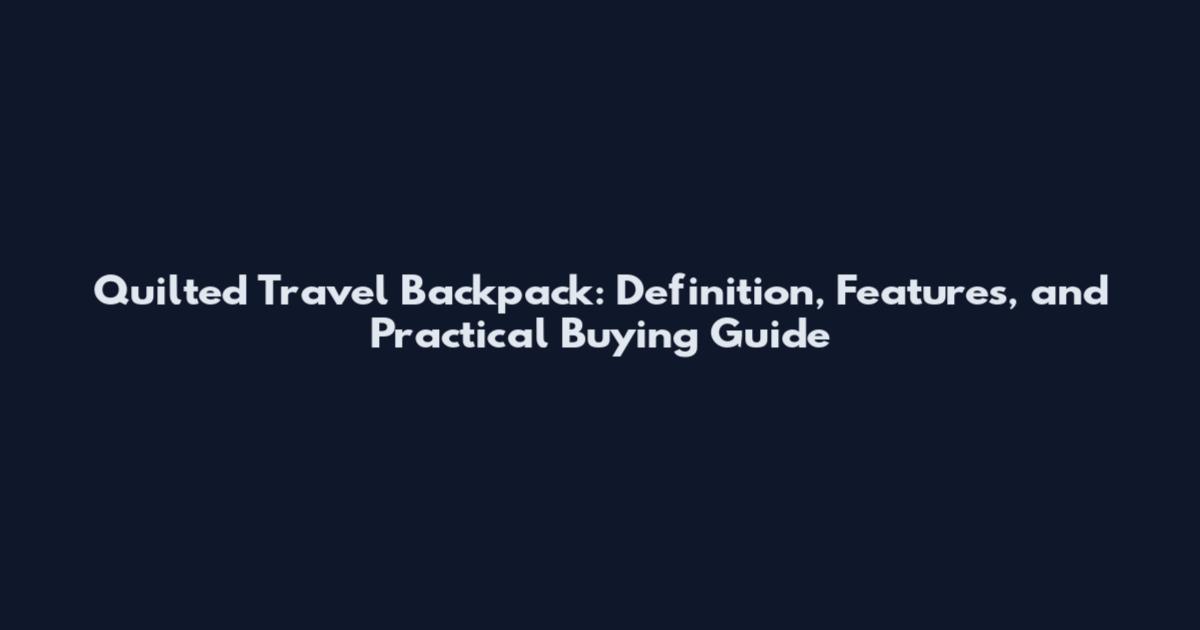 Quilted Travel Backpack: Definition, Features, and Practical Buying Guide