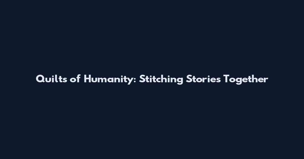 Quilts of Humanity: Stitching Stories Together
