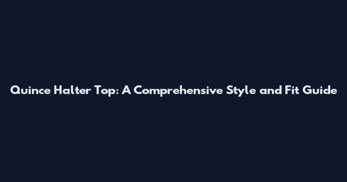 Quince Halter Top: A Comprehensive Style and Fit Guide