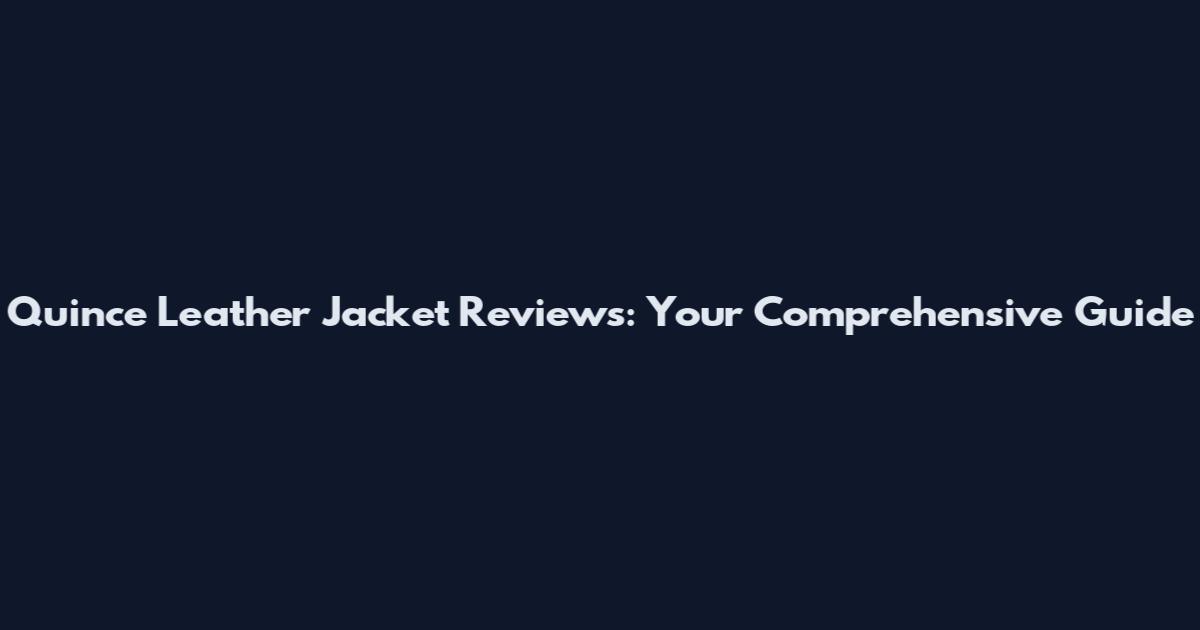 Quince Leather Jacket Reviews: Your Comprehensive Guide
