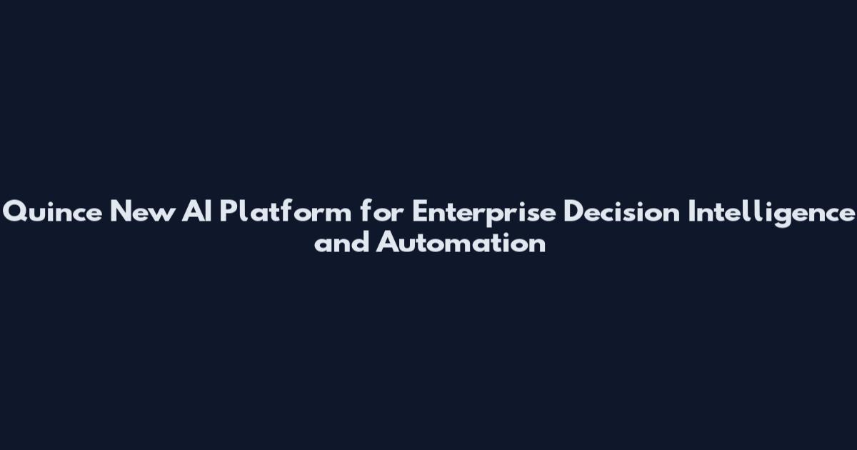 Quince New AI Platform for Enterprise Decision Intelligence and Automation