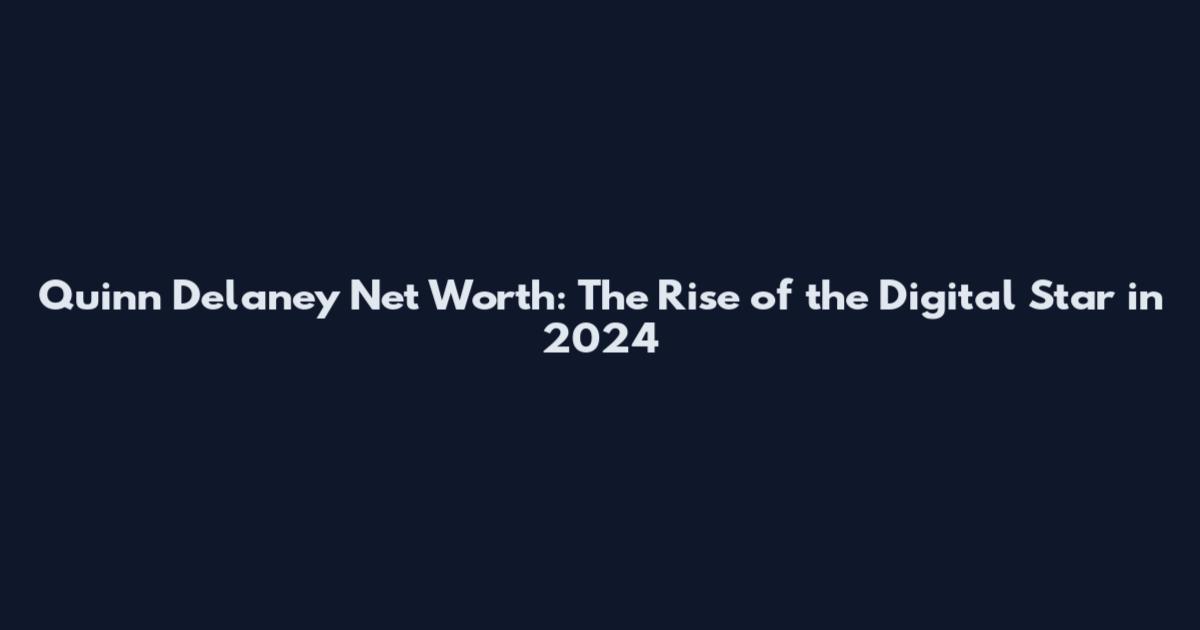Quinn Delaney Net Worth: The Rise of the Digital Star in 2024