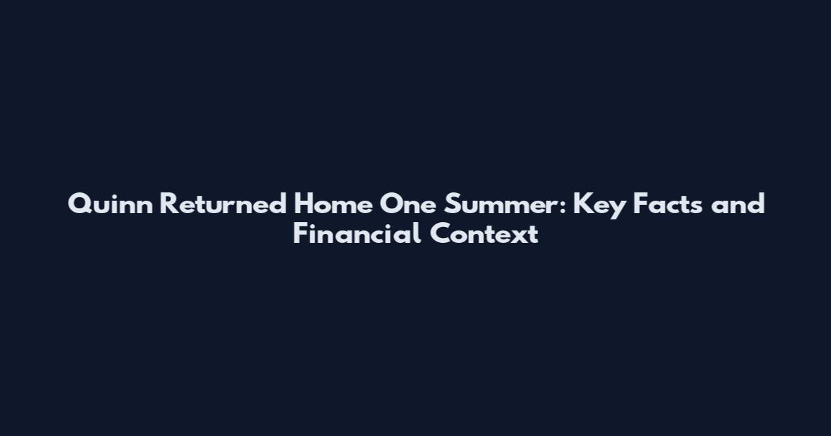 Quinn Returned Home One Summer: Key Facts and Financial Context