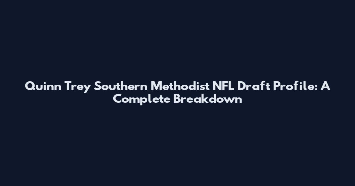 Quinn Trey Southern Methodist NFL Draft Profile: A Complete Breakdown