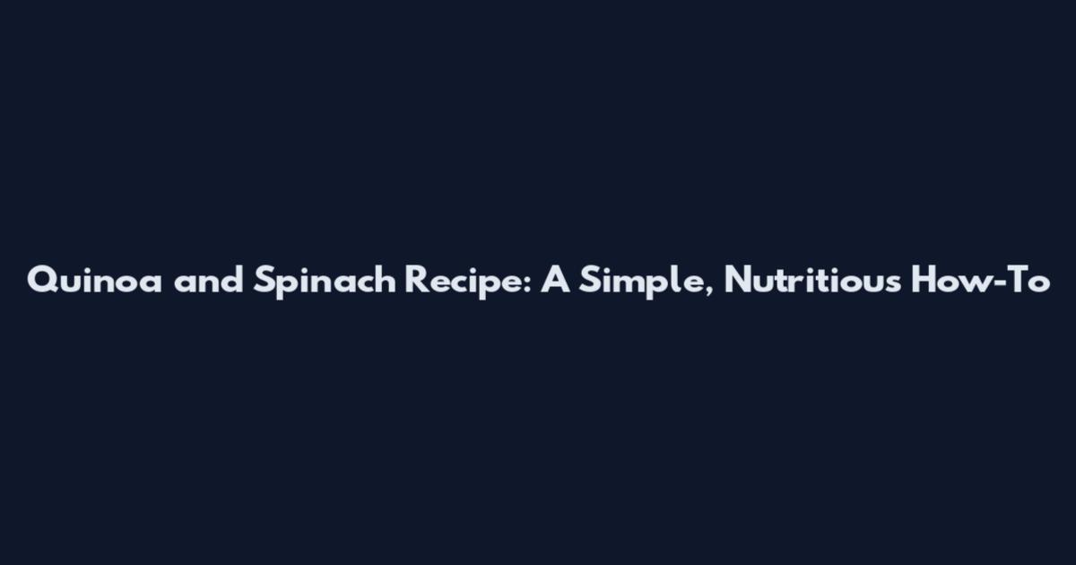 Quinoa and Spinach Recipe: A Simple, Nutritious How-To
