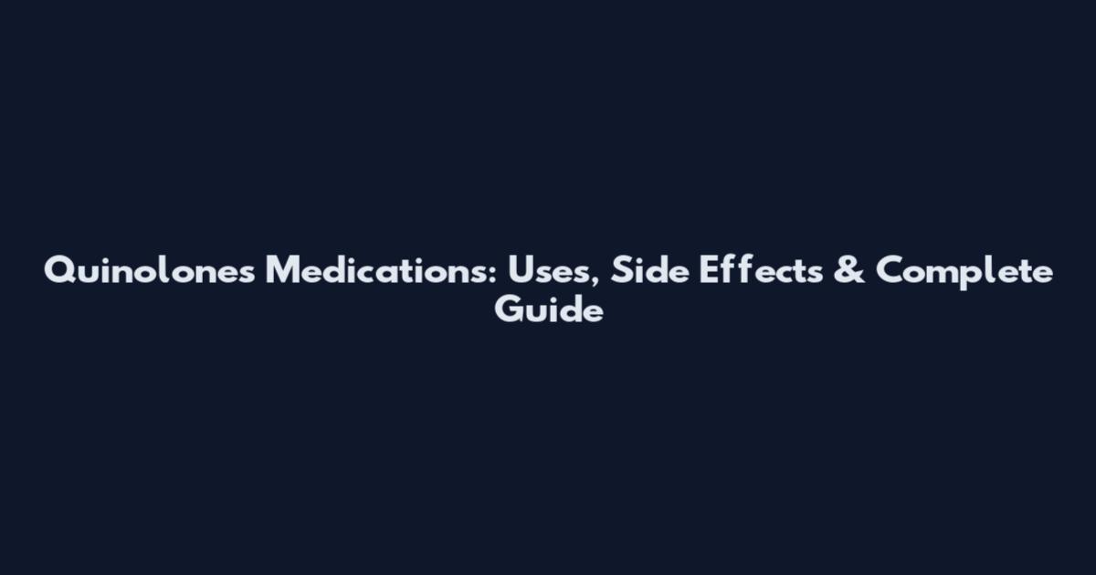 Quinolones Medications: Uses, Side Effects & Complete Guide