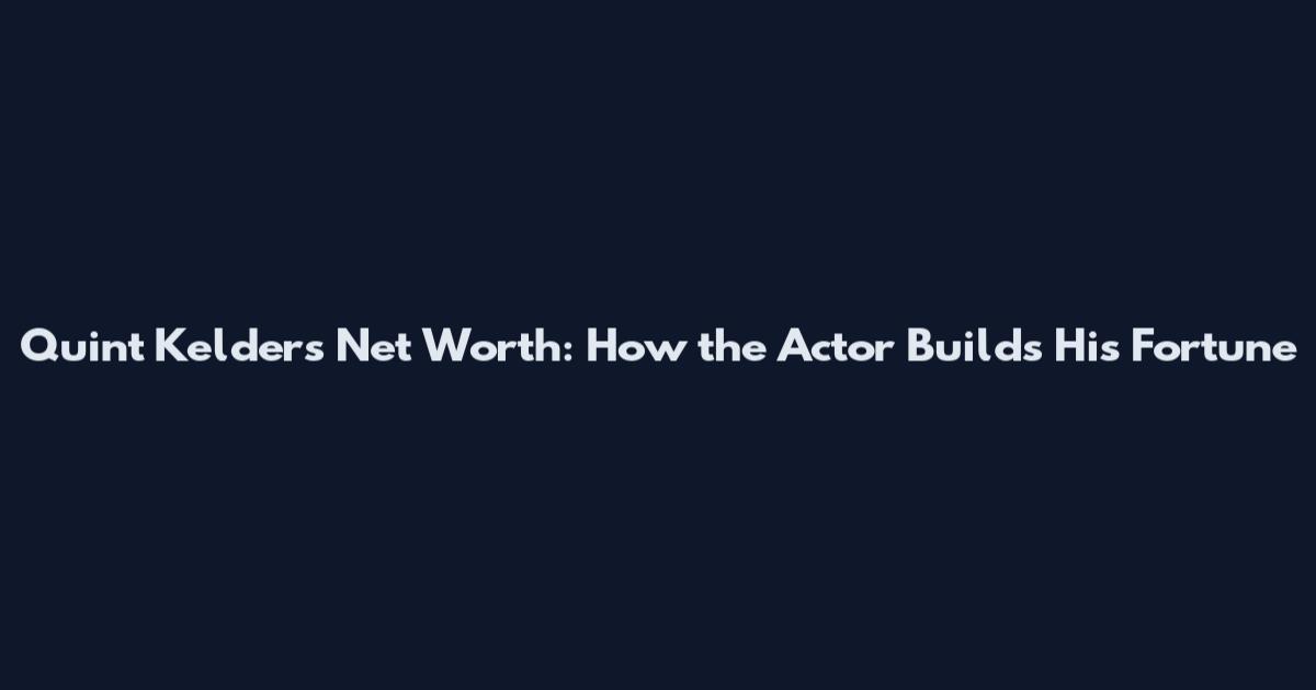 Quint Kelders Net Worth: How the Actor Builds His Fortune