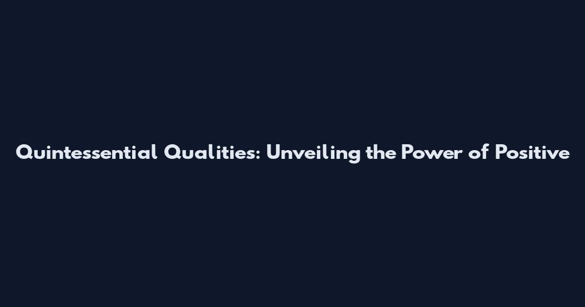 Quintessential Qualities: Unveiling the Power of Positive