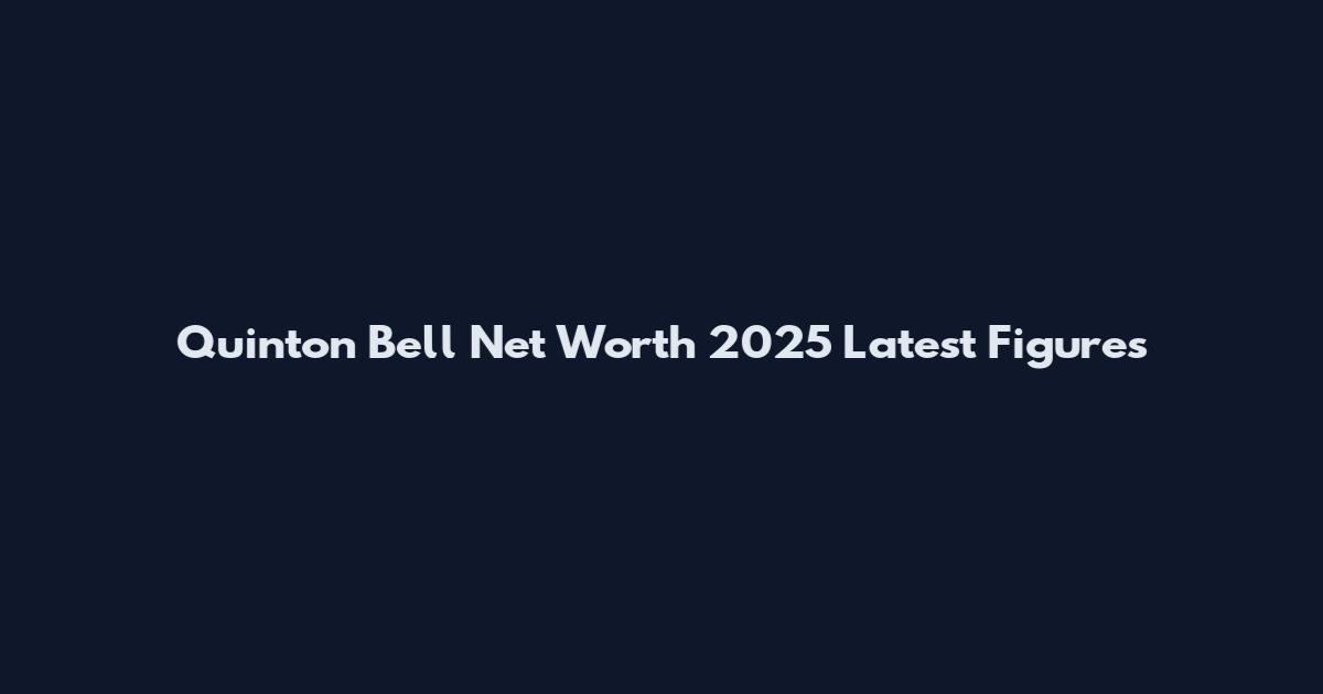 Quinton Bell Net Worth 2025 Latest Figures