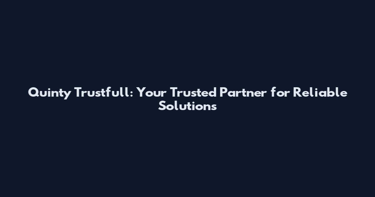 Quinty Trustfull: Your Trusted Partner for Reliable Solutions