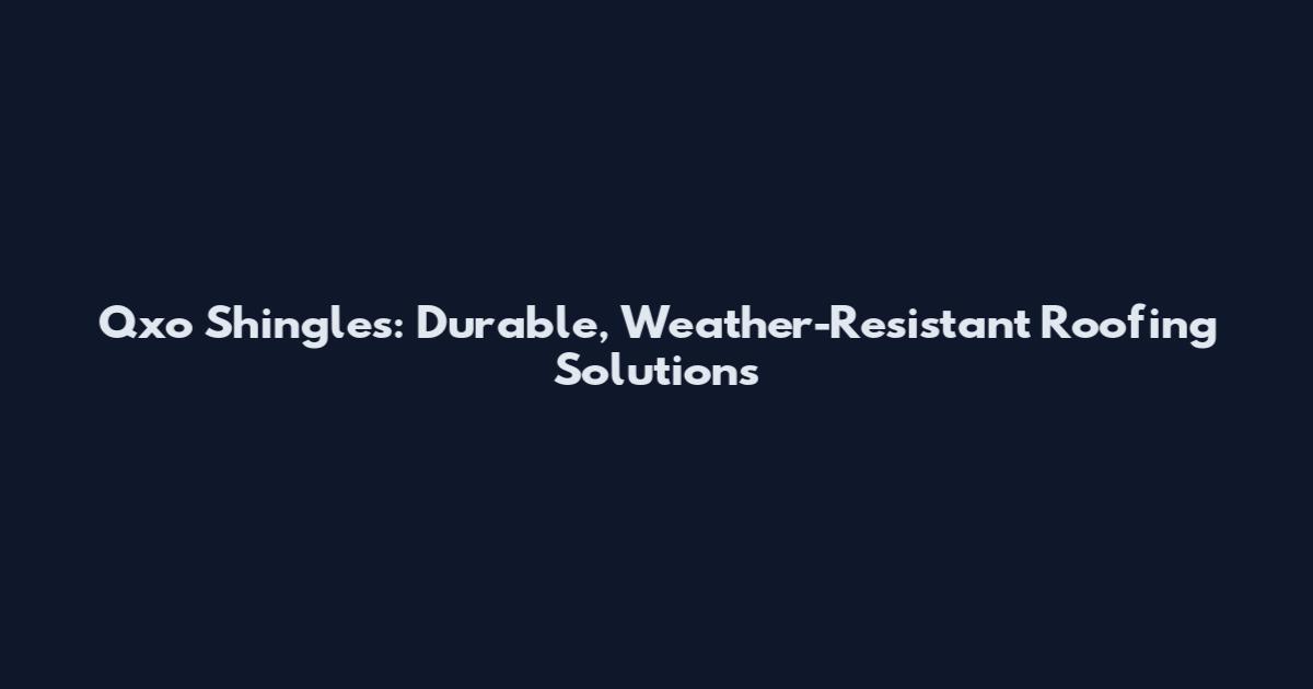 Qxo Shingles: Durable, Weather-Resistant Roofing Solutions