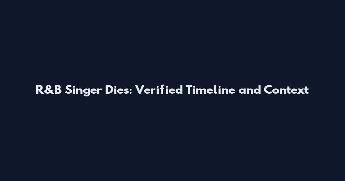 R&B Singer Dies: Verified Timeline and Context
