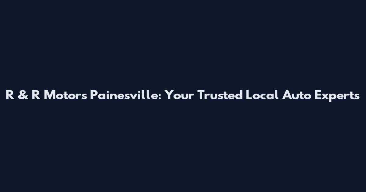 R & R Motors Painesville: Your Trusted Local Auto Experts