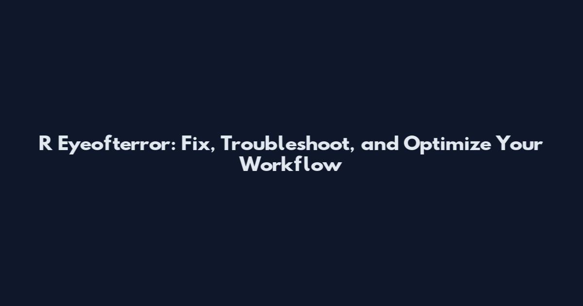 R Eyeofterror: Fix, Troubleshoot, and Optimize Your Workflow