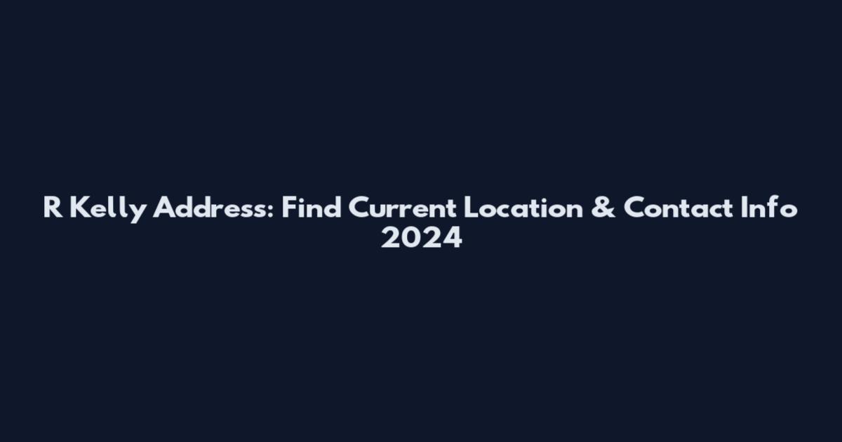 R Kelly Address: Find Current Location & Contact Info 2024