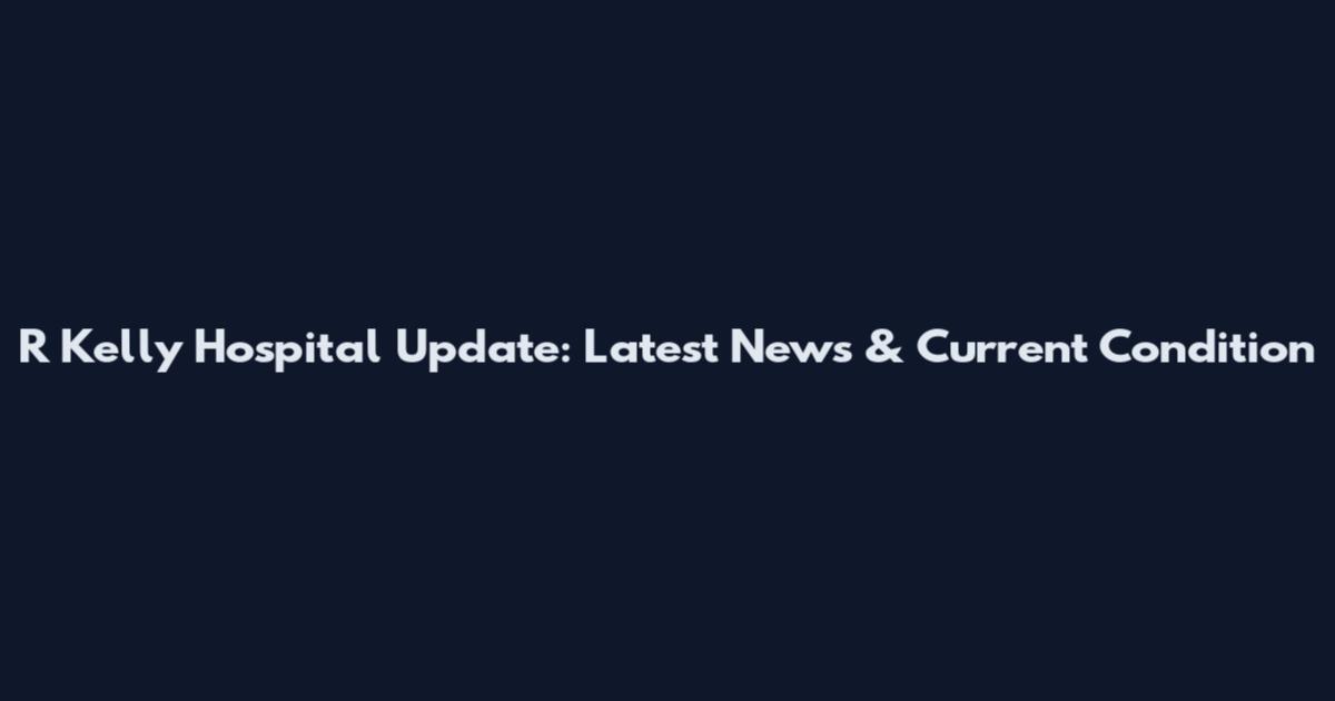 R Kelly Hospital Update: Latest News & Current Condition
