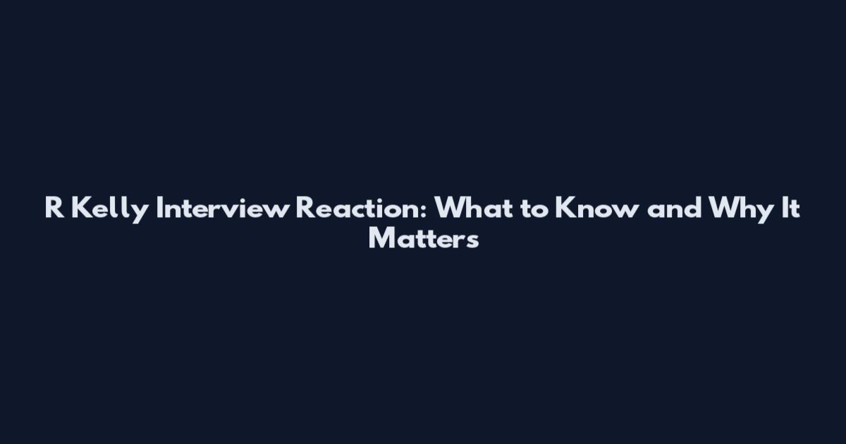 R Kelly Interview Reaction: What to Know and Why It Matters