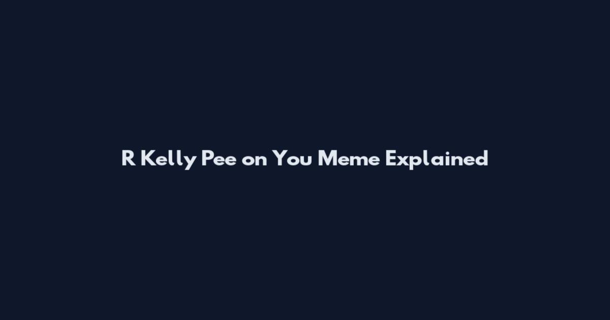 R Kelly Pee on You Meme Explained