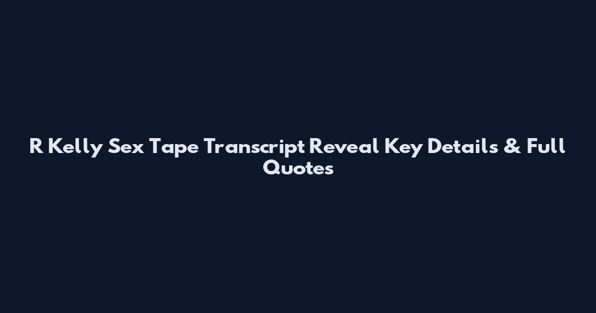 R Kelly Sex Tape Transcript Reveal Key Details & Full Quotes