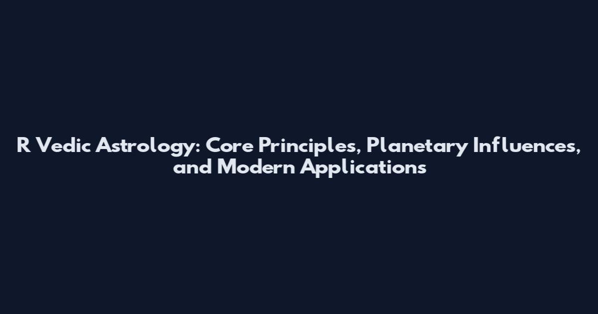 R Vedic Astrology: Core Principles, Planetary Influences, and Modern Applications