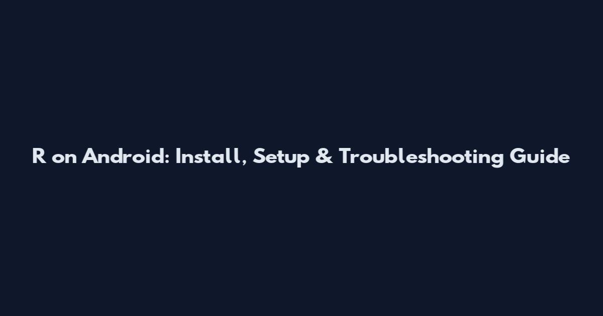 R on Android: Install, Setup & Troubleshooting Guide