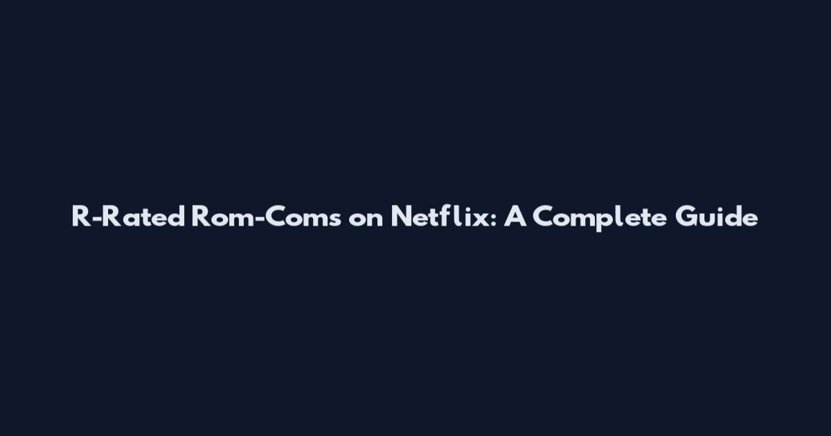R-Rated Rom-Coms on Netflix: A Complete Guide