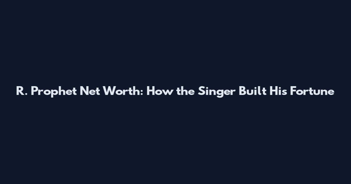 R. Prophet Net Worth: How the Singer Built His Fortune
