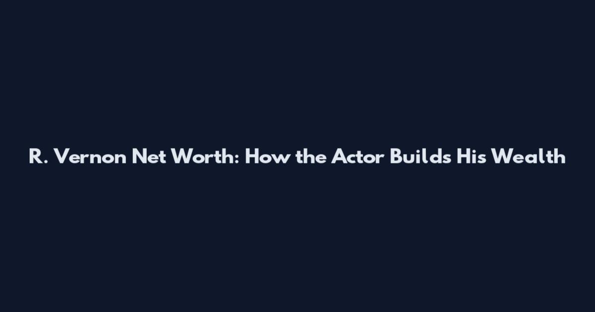 R. Vernon Net Worth: How the Actor Builds His Wealth