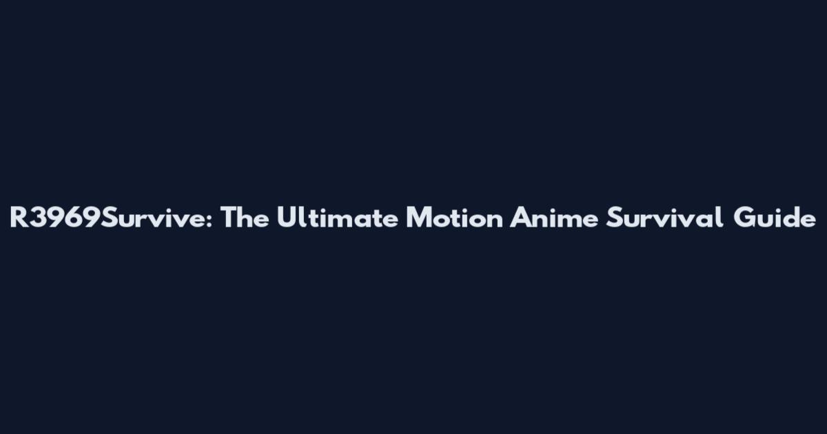 R3969Survive: The Ultimate Motion Anime Survival Guide