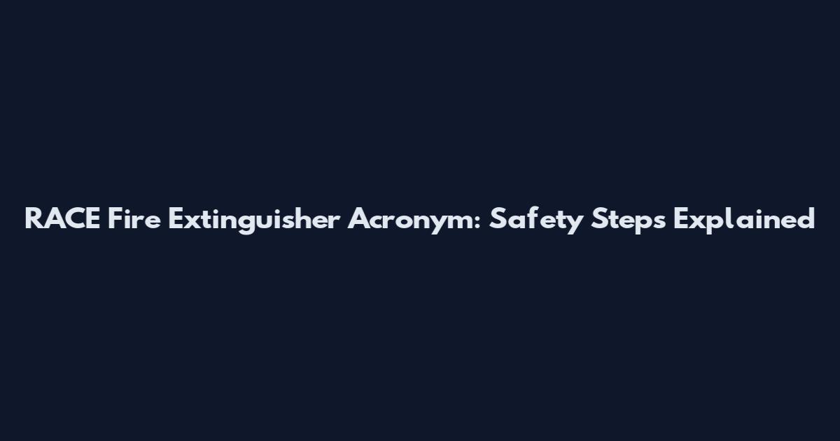 RACE Fire Extinguisher Acronym: Safety Steps Explained