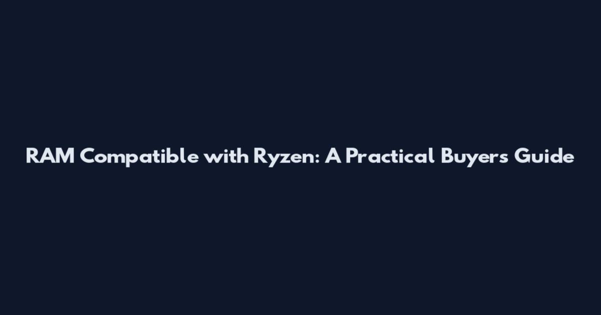 RAM Compatible with Ryzen: A Practical Buyers Guide