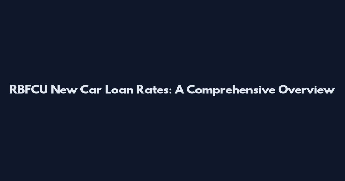 RBFCU New Car Loan Rates: A Comprehensive Overview