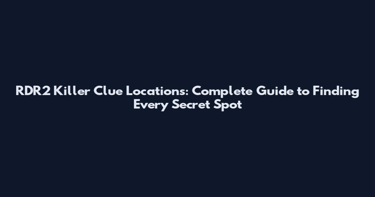 RDR2 Killer Clue Locations: Complete Guide to Finding Every Secret Spot