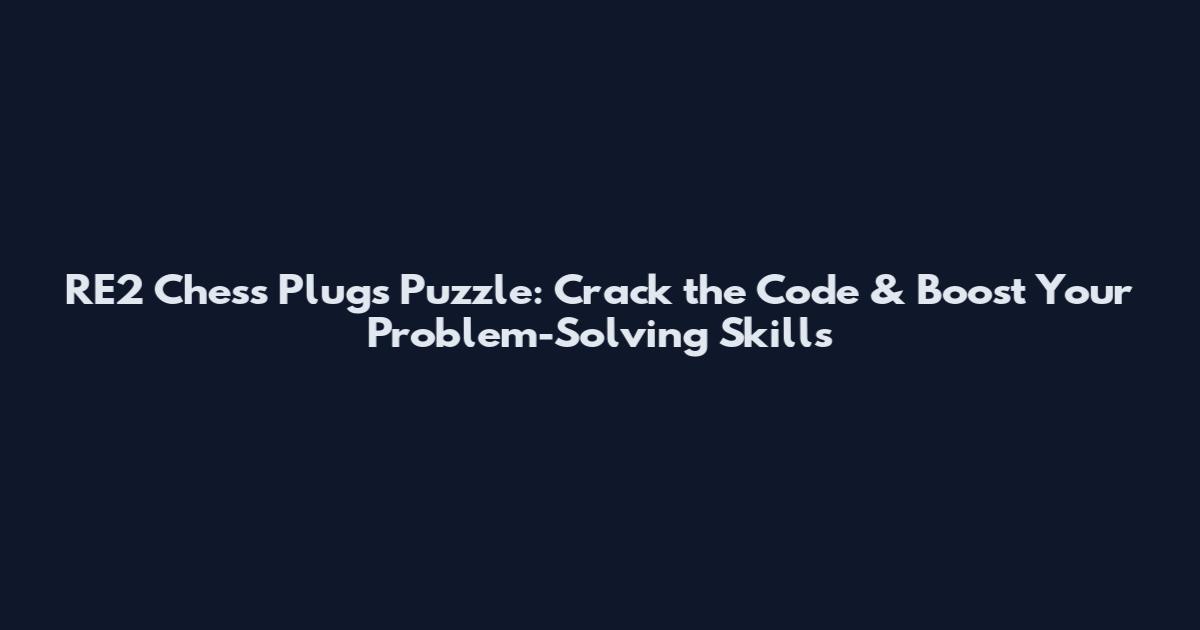 RE2 Chess Plugs Puzzle: Crack the Code & Boost Your Problem-Solving Skills