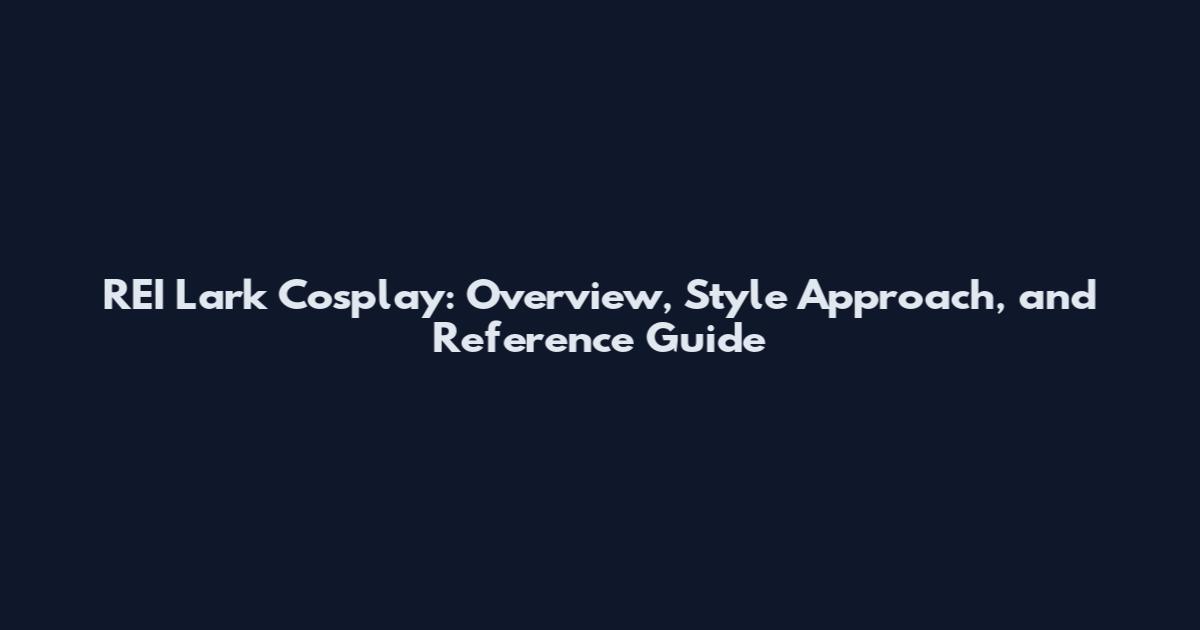 REI Lark Cosplay: Overview, Style Approach, and Reference Guide