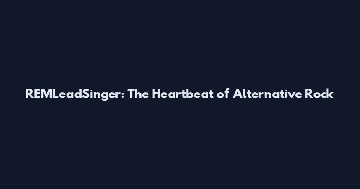 REMLeadSinger: The Heartbeat of Alternative Rock