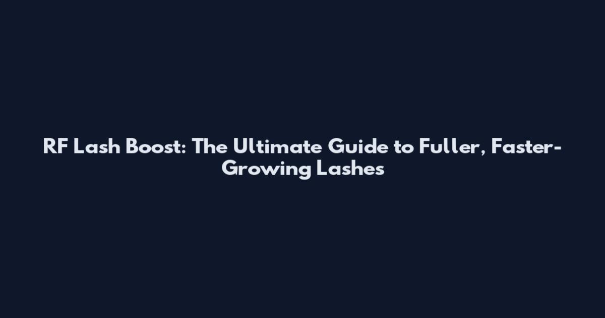 RF Lash Boost: The Ultimate Guide to Fuller, Faster-Growing Lashes