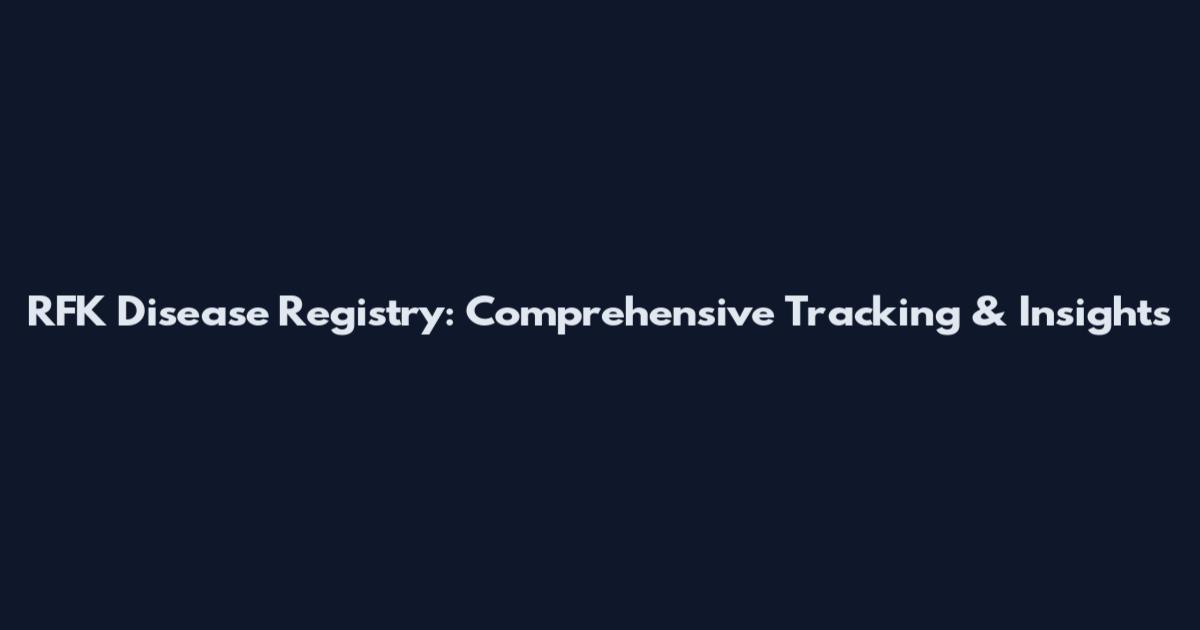 RFK Disease Registry: Comprehensive Tracking & Insights