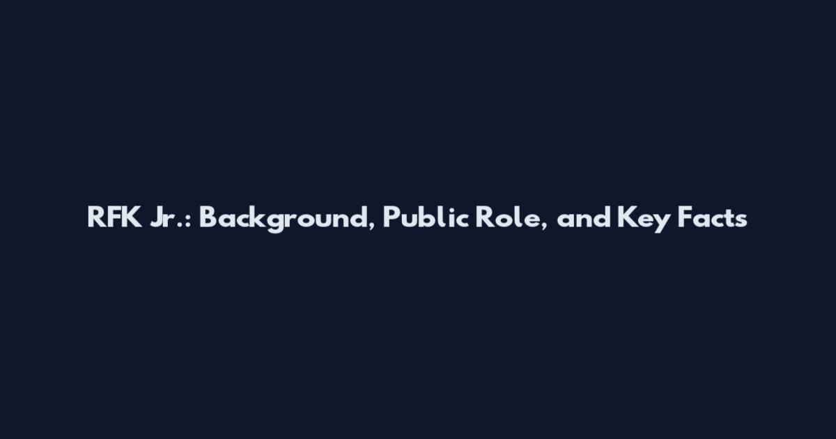 RFK Jr.: Background, Public Role, and Key Facts