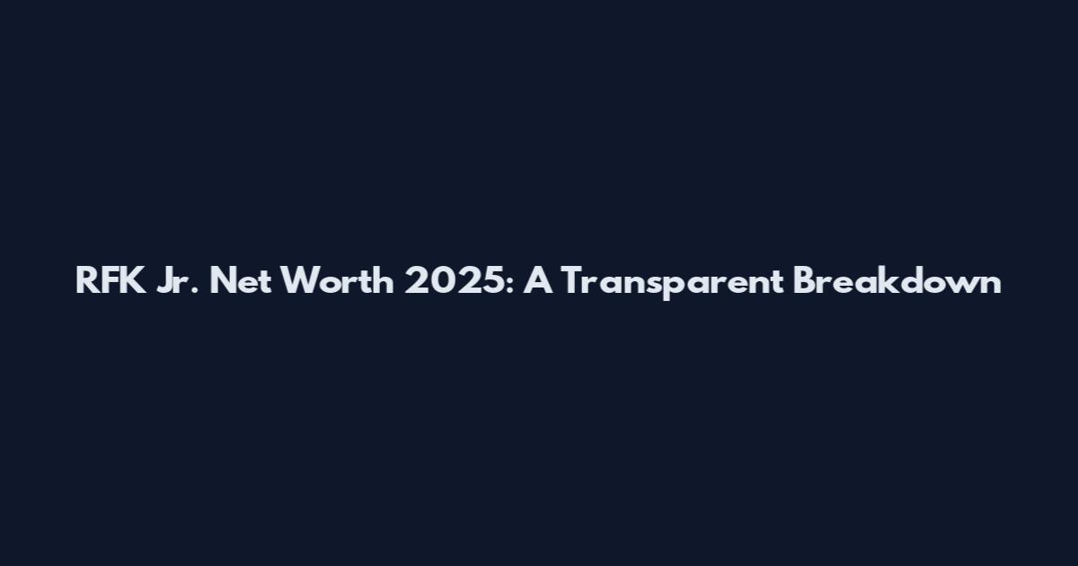 RFK Jr. Net Worth 2025: A Transparent Breakdown