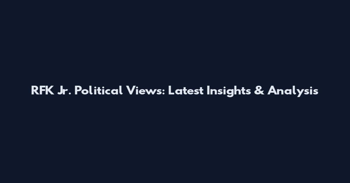 RFK Jr. Political Views: Latest Insights & Analysis