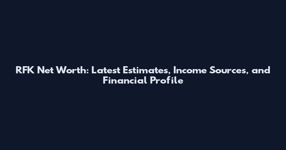 RFK Net Worth: Latest Estimates, Income Sources, and Financial Profile