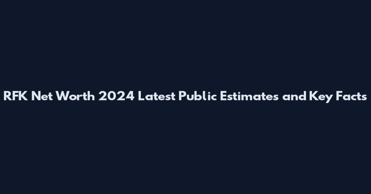 RFK Net Worth 2024 Latest Public Estimates and Key Facts