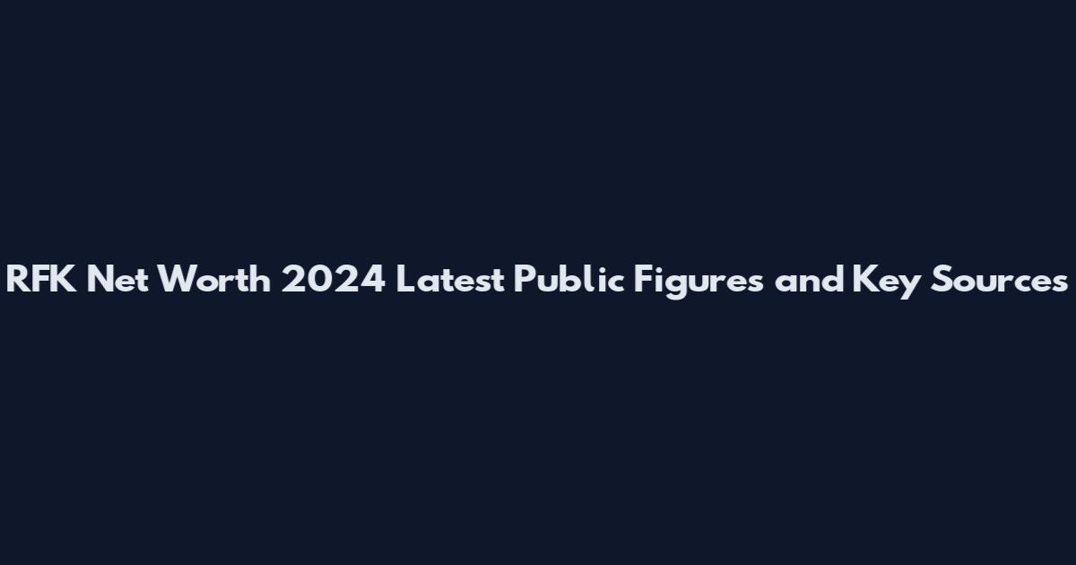 RFK Net Worth 2024 Latest Public Figures and Key Sources
