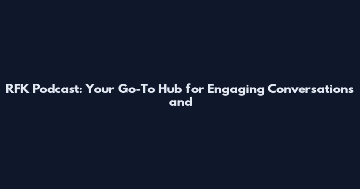 RFK Podcast: Your Go-To Hub for Engaging Conversations and