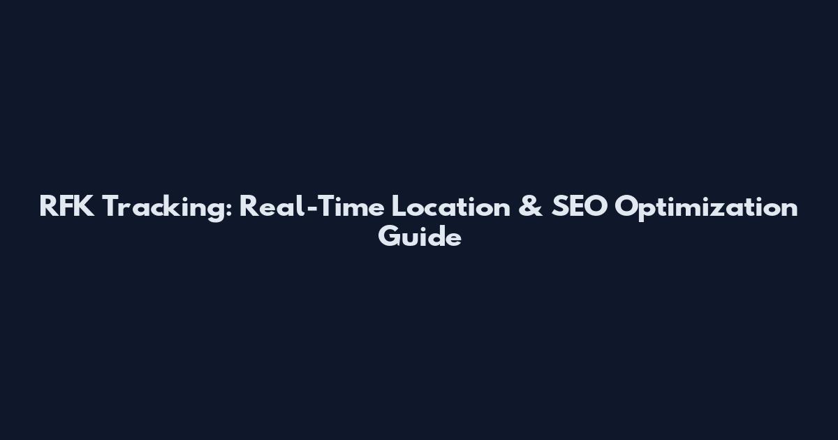 RFK Tracking: Real-Time Location & SEO Optimization Guide